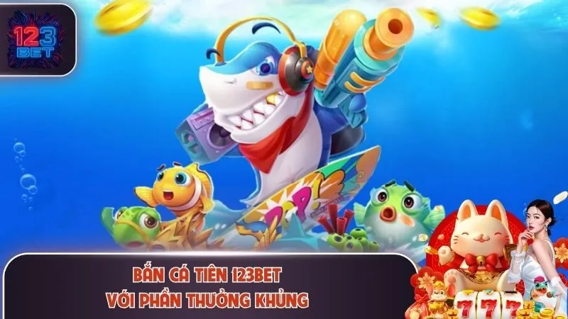 Bắn cá tiên 123Bet với phần thưởng khủng