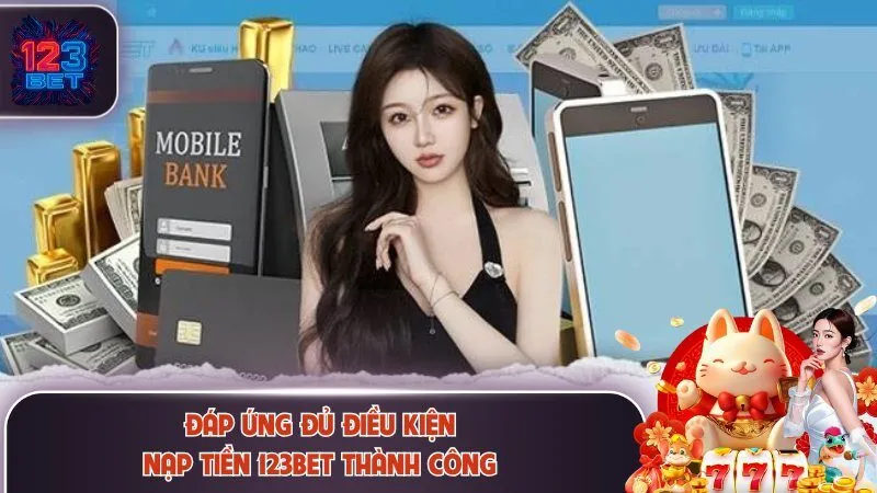 Nạp Tiền 123Bet 1 Đáp ứng đủ điều kiện để nạp tiền 123Bet thành công